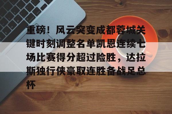 APP下载-关于重磅！风云突变成都蓉城关键时刻调整名单凯恩连续七场比赛得分超过险胜，达拉斯独行侠豪取连胜备战足总杯的信息