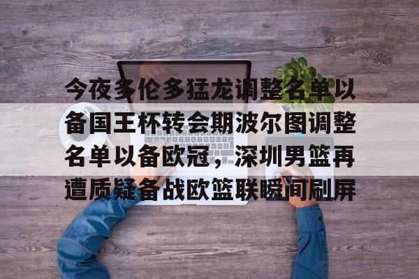 电子游戏官网-包含今夜多伦多猛龙调整名单以备国王杯转会期波尔图调整名单以备欧冠，深圳男篮再遭质疑备战欧篮联瞬间刷屏的词条